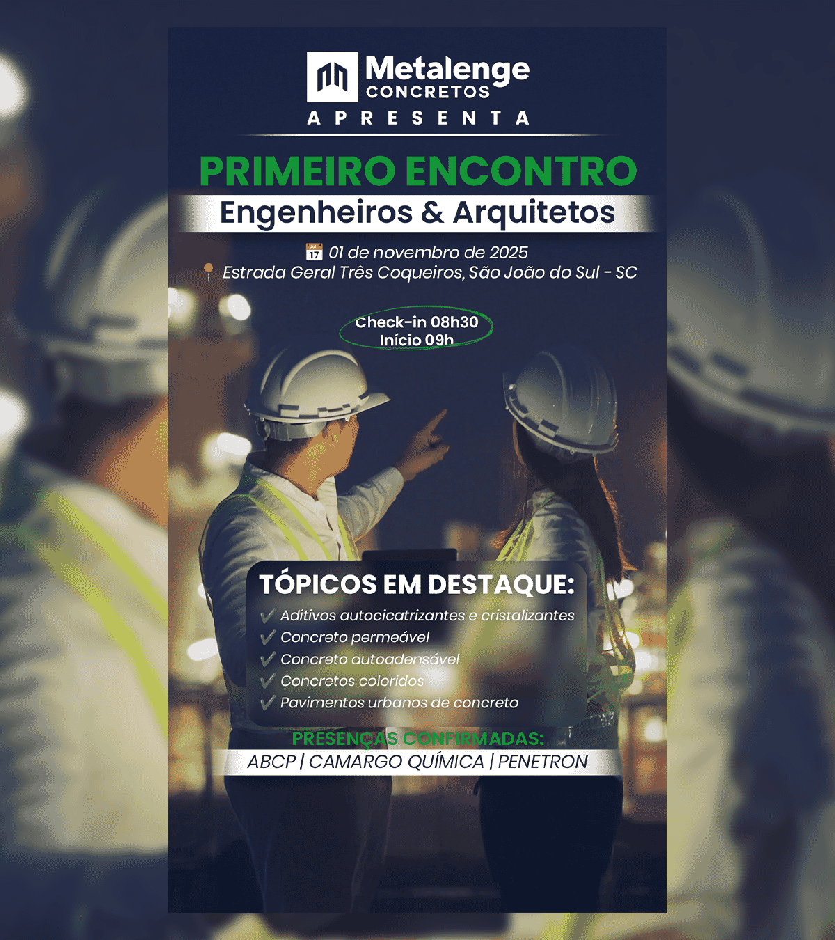 Imagem do campo Seja bem-vindo ao Primeiro Encontro Metalenge para Engenheiros e Arquitetos!

Este será um momento especial para trocar conhecimento, explorar inovações do concreto e fortalecer a rede de profissionais da construção civil do Sul de SC.